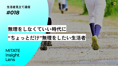 生活者見立て通信#018「無理をしなくていい時代に“ちょっとだけ”無理をしたい生活者」を公開。